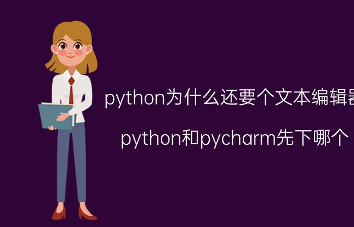 python为什么还要个文本编辑器 python和pycharm先下哪个？